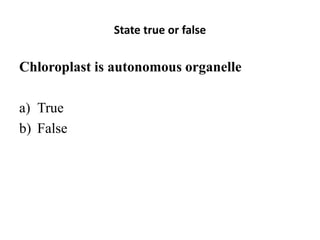 State true or false
Chloroplast is autonomous organelle
a) True
b) False
 