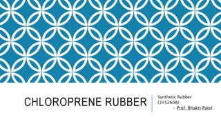 CHLOROPRENE RUBBER
Synthetic Rubber
(3152608)
- Prof. Bhakti Patel
 