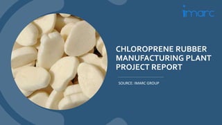 CHLOROPRENE RUBBER
MANUFACTURING PLANT
PROJECT REPORT
SOURCE: IMARC GROUP
 