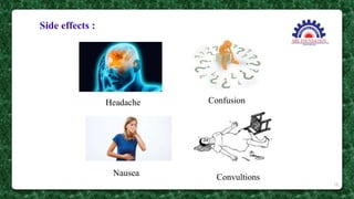 Side effects :
Headache Confusion
Nausea Convultions
18
 
