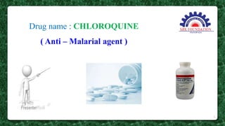 Drug name : CHLOROQUINE
( Anti – Malarial agent )
2
 