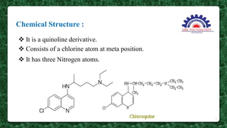 Chemical Structure :
7
 It is a quinoline derivative.
 Consists of a chlorine atom at meta position.
 It has three Nitrogen atoms.
 