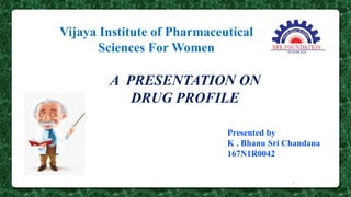 A PRESENTATION ON
DRUG PROFILE
Presented by
K . Bhanu Sri Chandana
167N1R0042
Vijaya Institute of Pharmaceutical
Sciences For Women
1
 