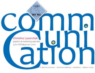 comm
  uni
C
Christine Lazorchak




      ation
graphics & marketing specialist
cjhchl09@gmail.com




                              •   direct-to-consumer • brochures/collaterals • newsletters • eblasts • invites
 