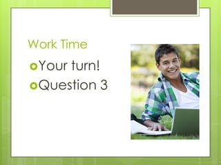 Work Time
Yourturn!
Question 3
 