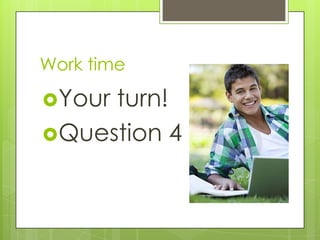 Work time

Yourturn!
Question 4
 