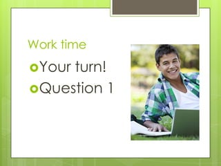 Work time
Yourturn!
Question 1
 