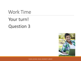 Work Time
Your turn!
Question 3
SUSAN LUÉVANO, CSULB, UNIVERSITY LIBRARY
 