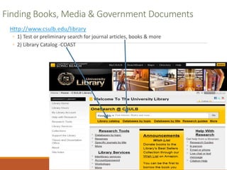 Finding Books, Media & Government Documents
Http://www.csulb.edu/library
◦ 1) Test or preliminary search for journal articles, books & more
◦ 2) Library Catalog -COAST
 