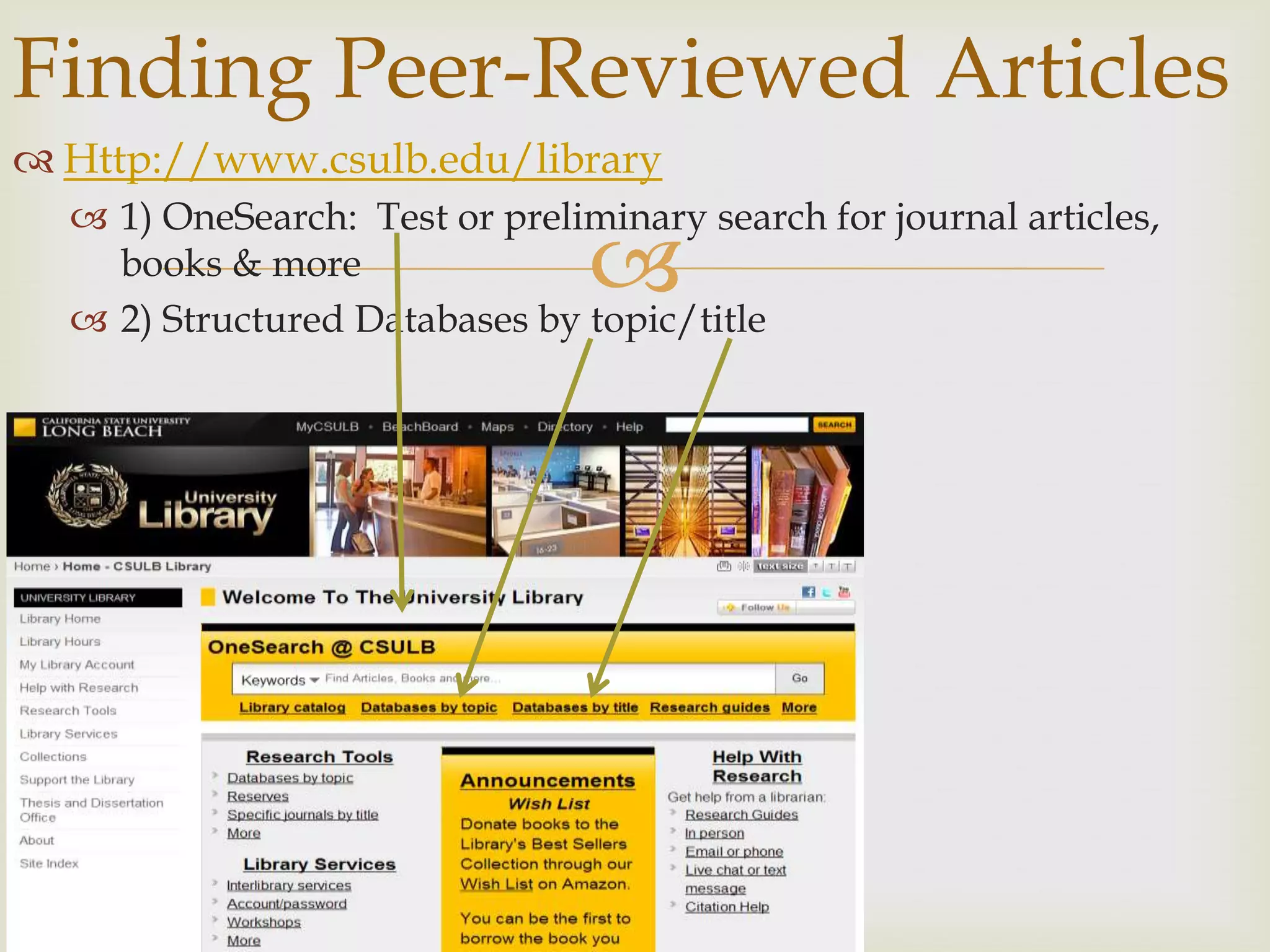 Finding Peer-Reviewed Articles
 Http://www.csulb.edu/library
   1) OneSearch: Test or preliminary search for journal articles,
    books & more                
   2) Structured Databases by topic/title
 