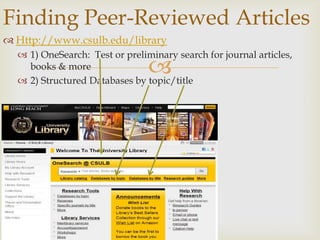 Finding Peer-Reviewed Articles
 Http://www.csulb.edu/library
   1) OneSearch: Test or preliminary search for journal articles,
    books & more                
   2) Structured Databases by topic/title
 