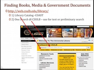 0 http://web.csulb.edu/library/
0 1) Library Catalog -COAST
0 2) One Search @ CSULB – use for test or preliminary search
Finding Books, Media & Government Documents
 