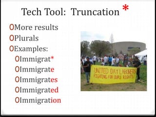 Tech Tool: Truncation *
0More results
0Plurals
0Examples:
0Immigrat*
0Immigrate
0Immigrates
0Immigrated
0Immigration
 