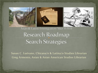 Susan C. Luévano, Chicana/o & Latina/o Studies Librarian
Greg Armento, Asian & Asian American Studies Librarian
 