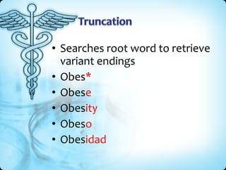 • Searches root word to retrieve
  variant endings
• Obes*
• Obese
• Obesity
• Obeso
• Obesidad
 