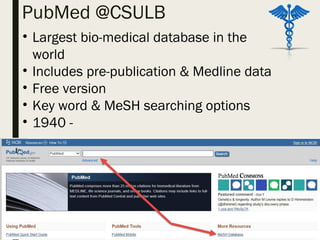 PubMed @CSULB
• Largest bio-medical database in the
world
• Includes pre-publication & Medline data
• Free version
• Key word & MeSH searching options
• 1940 -
 
