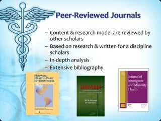 – Content & research model are reviewed by

other scholars
– Based on research & written for a discipline
scholars
– In-depth analysis
– Extensive bibliography

 