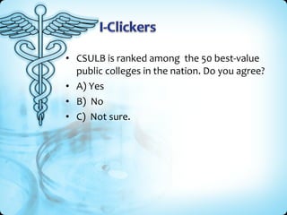 • CSULB is ranked among the 50 best-value
public colleges in the nation. Do you agree?
• A) Yes
• B) No
• C) Not sure.

 
