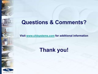 Questions & Comments?

Visit www.chlsystems.com for additional information




              Thank you!
 