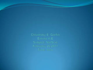 Chlumsky E. GarfinEntrep II-BSubject: NatScieFebruary 26,2011Time: 9am 