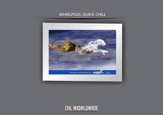 WHIRLPOOL QUICK CHILL
Y O U R I N T E G R A T E D A D V E R T I S I N G PA R T N E R
CHL W RLDWIDE
 
