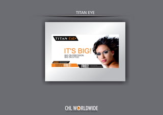 TITAN EYE
Y O U R I N T E G R A T E D A D V E R T I S I N G PA R T N E R
CHL W RLDWIDE
 