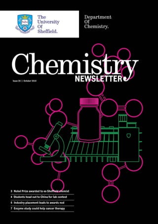 1
ChemistryNEWSLETTERIssue 20 | October 2016
Department
Of
Chemistry.
3	 Nobel Prize awarded to ex-Sheffield chemist
4 Students head out to China for lab contest
6	 Industry placement leads to awards nod
7	 Enzyme study could help cancer therapy
 