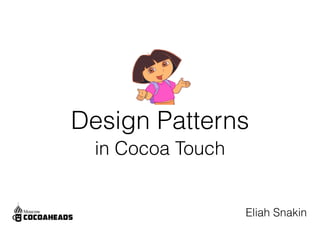 Design Patterns 
in Cocoa Touch 
Eliah Snakin 
 
