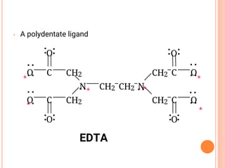 • A polydentate ligand
EDTA
CH2
N
CH2
CH2
C
C
CH2 N
CH2
CH2 C
C
O
O
O
O
O O
O
O
*
*
*
*
*
*
 
