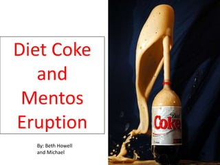 Diet CokeandMentosEruption By: Beth Howell and Michael 