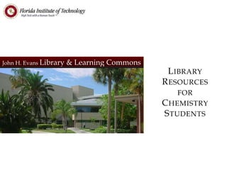 John H. Evans Library & Learning Commons
LIBRARY
RESOURCES
FOR
CHEMISTRY
STUDENTS
 