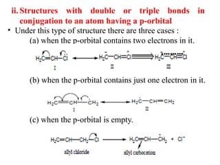 ii. Structures with double or triple bonds in
conjugation to an atom having a p-orbital
• Under this type of structure there are three cases :
(a) when the p-orbital contains two electrons in it.
(b) when the p-orbital contains just one electron in it.
(c) when the p-orbital is empty.
 