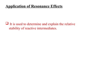 Application of Resonance Effects
 It is used to determine and explain the relative
stability of reactive intermediates.
 