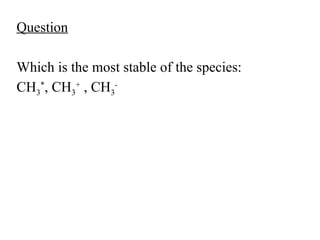 Question
Which is the most stable of the species:
CH3
*
, CH3
+
, CH3
-
 
