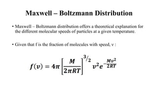 Maxwell – Boltzmann Distribution
• Maxwell – Boltzmann distribution offers a theoretical explanation for
the different mol...