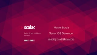 Maciej Burda
Senior iOS Developer
maciej.burda@me.com
 