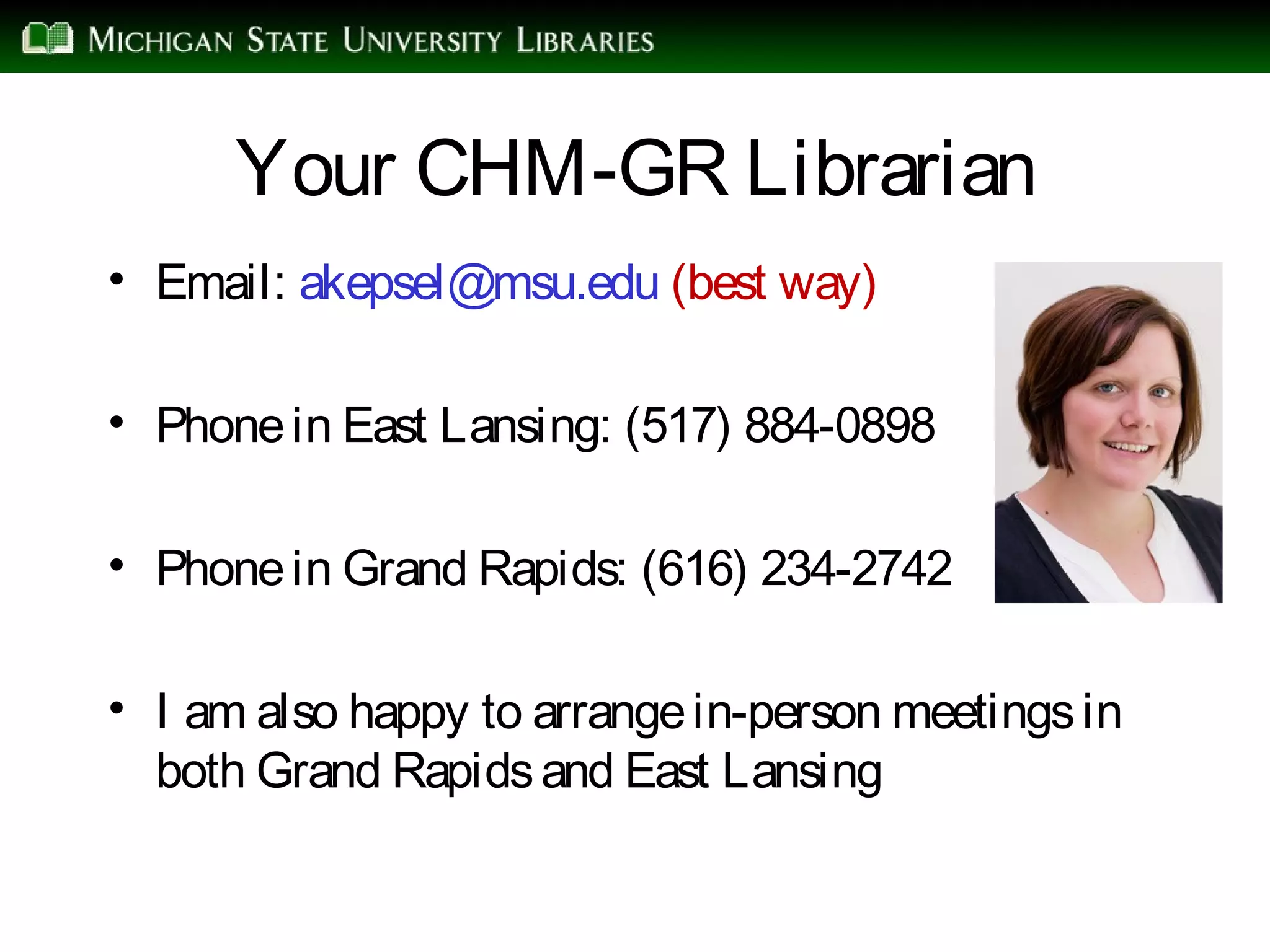 Your CHM-GR Librarian
• Email: akepsel@msu.edu (best way)
• Phonein East Lansing: (517) 884-0898
• Phonein Grand Rapids: (616) 234-2742
• I am also happy to arrangein-person meetingsin
both Grand Rapidsand East Lansing
 