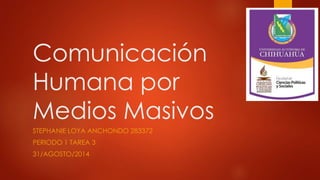 Comunicación 
Humana por 
Medios Masivos 
STEPHANIE LOYA ANCHONDO 283372 
PERIODO 1 TAREA 3 
31/AGOSTO/2014 
 