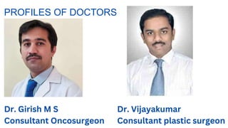PROFILES OF DOCTORS
Dr. Girish M S
Consultant Oncosurgeon
Dr. Vijayakumar
Consultant plastic surgeon
 