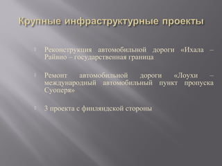 

Реконструкция автомобильной дороги «Ихала –
Райвио – государственная граница



Ремонт
автомобильной
дороги
«Лоухи
–
международный автомобильный пункт пропуска
Суоперя»



3 проекта с финляндской стороны

 