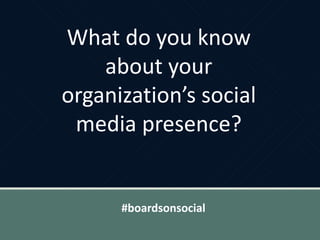 What do you know
about your
organization’s social
media presence?
#boardsonsocial
 