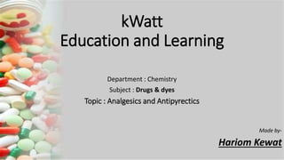 kWatt
Education and Learning
Department : Chemistry
Subject : Drugs & dyes
Topic : Analgesics and Antipyrectics
Made by-
Hariom Kewat
 