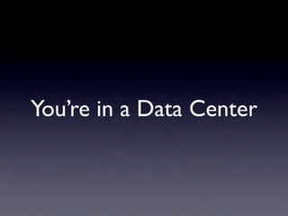 You’re in a Data Center
 