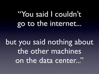 “You said I couldn’t
   go to the internet...

but you said nothing about
    the other machines
   on the data center...”
 