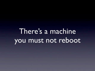 There’s a machine
you must not reboot
 