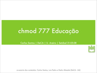 chmod 777 Educação
    Carlos Santos | DeCA | U. Aveiro | Setúbal 31-05-08




co-autoria dos conteúdos: Carlos Santos, Luís Pedro e Pedro Almeida (DeCA - UA)