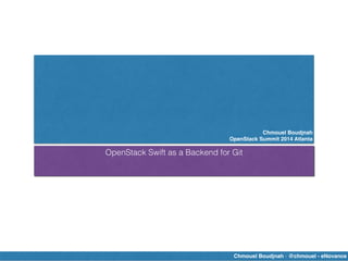 Chmouel Boudjnah!
OpenStack Summit 2014 Atlanta
OpenStack Swift as a Backend for Git
Chmouel Boudjnah - @chmouel - eNovance
 