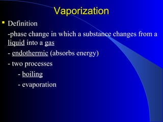 VaporizationVaporization
 Definition
-phase change in which a substance changes from a
liquid into a gas
- endothermic (absorbs energy)
- two processes
- boiling
- evaporation
 