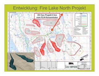 Entwicklung: Fire Lake North Projekt
            Oil Can Projekt 6 km
           vom FLN Konzentrator




                                       10
 