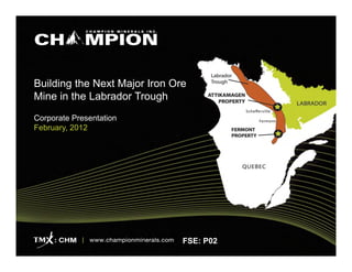 Building the Next Major Iron Ore
Mine in the Labrador Trough
Corporate Presentation
February, 2012




                               FSE: P02
 